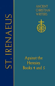 72. St. Irenaeus of Lyons: Against the Heresies: Books 4 and 5
