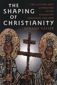 Title: The Shaping of Christianity: The History and Literature of the Formative Centuries (100-800), Author: Gérard Vallée