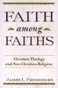 Title: Faith among Faiths: Christian Theology and Non-Christian Religions, Author: James L. Fredericks