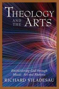 Title: Theology and the Arts: Encountering God through Music, Art and Rhetoric, Author: Richard Viladesau