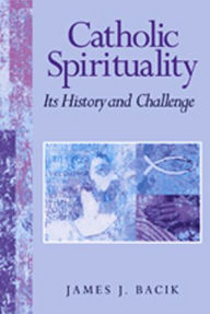 Title: Catholic Spirituality, Its History and Challenge, Author: James J. Bacik