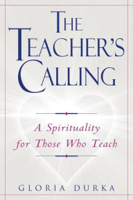 Title: The Teacher's Calling: A Spirituality for Those Who Teach, Author: Gloria Durka