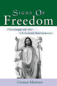 Title: Signs of Freedom: Theology of the Christian Sacraments, Author: German Martinez