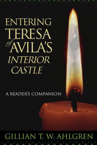 Title: Entering Teresa of Avila's Interior Castle: A Reader's Companion, Author: Gillian T. W. Ahlgren