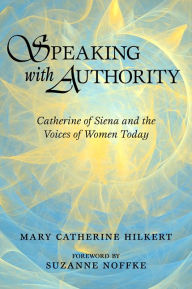 Title: Speaking with Authority: Catherine of Siena and the Voices of Women Today, Author: Mary Catherine Hilkert
