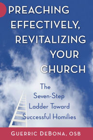 Title: Preaching Effectively, Revitalizing Your Church: The Seven-Step Ladder toward Successful Homilies, Author: Guerric DeBona OSB