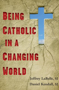 Title: Being Catholic in a Changing World, Author: Jeffrey LaBelle SJ