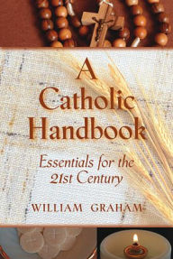 Title: A Catholic Handbook: Essentials for the 21st Century, Author: William C. Graham