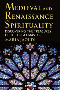 Title: Medieval and Renaissance Spirituality: Discovering the Treasures of the Great Masters, Author: Maria Jaoudi