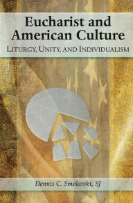 Title: Eucharist and American Culture: Liturgy, Unity, and Individualism, Author: Dennis Chester Smolarski