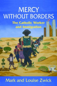 Title: Mercy Without Borders: The Catholic Worker and Immigration, Author: Mark Zwick