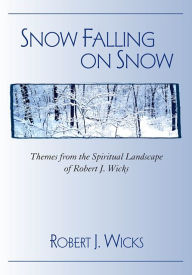 Title: Snow Falling on Snow: Themes from the Spiritual Landscape of Robert J. Wicks, Author: Robert J. Wicks