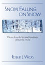 Snow Falling on Snow: Themes from the Spiritual Landscape of Robert J. Wicks