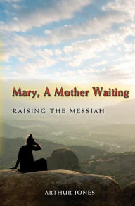 Title: Mary, A Mother Waiting: Raising the Messiah, Author: Arthur Jones