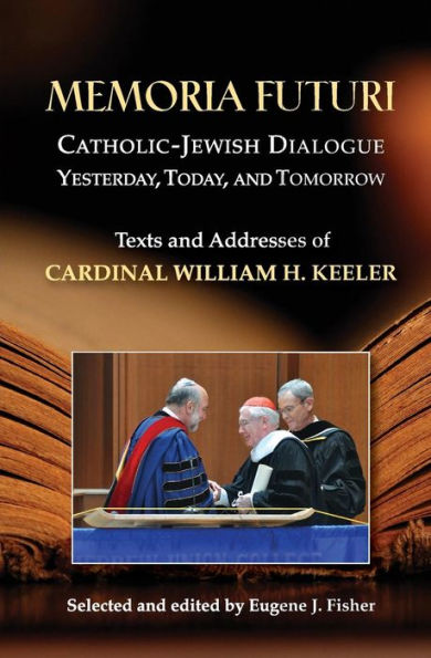 Memoria Futuri: Catholic-Jewish Dialogue Yesterday, Today, and Tomorrow; Texts and Addresses of Cardinal William H. Keeler