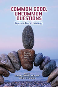 Title: Common Good, Uncommon Questions: Topics in Moral Theology; Revised, Updated Edition, Author: Timothy Backous OSB