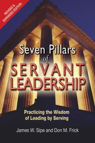 Title: Seven Pillars of Servant Leadership: Practicing the Wisdom of Leading by Serving; Revised & Expanded Edition, Author: James W. Sipe
