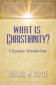 Title: What Is Christianity?: A Dynamic Introduction, Author: Dennis M. Doyle