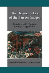 Title: The Hermeneutics of the Ban on Images: Exegetical and Systematic Theological Approaches, Author: Friedhelm Hartenstein