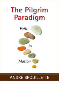 Title: The Pilgrim Paradigm: Faith and Motion, Author: André Brouillette