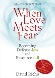 Title: When Love Meets Fear: Becoming Defense-less and Resource-full, Author: David Richo