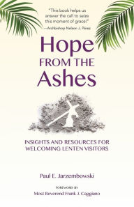 Title: Hope from the Ashes: Insights and Resources for Welcoming Lenten Visitors, Author: Paul E. Jarzembowski