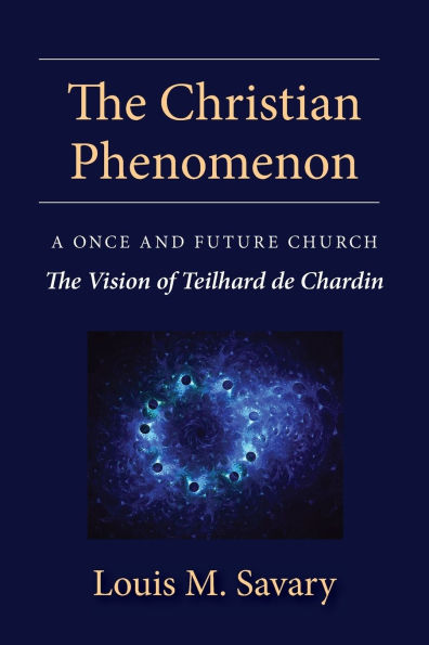 The Christian Phenomenon: A Once and Future Church; the Vision of Teilhard de Chardin