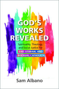 Free textbooks pdf download God's Works Revealed: Spirituality, Theology, and Social Justice for Gay, Lesbian, and Bisexual Catholics by Sam Albano, Bishop John Stowe OFM Conv. (Foreword by), Sam Albano, Bishop John Stowe OFM Conv. (Foreword by) PDF ePub