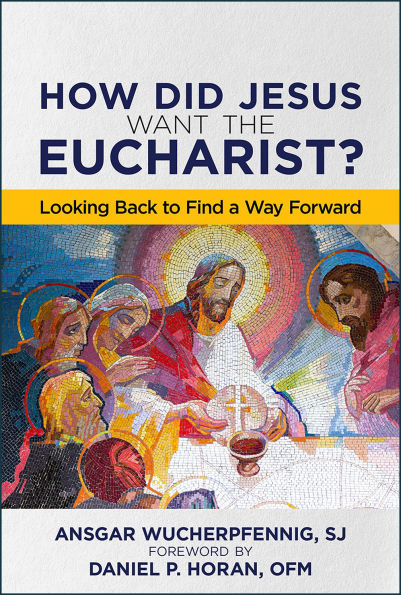 How Did Jesus Want the Eucharist?: Looking Back to Find a Way Forward