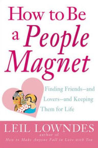 Title: How to Be a People Magnet: Finding Friends--And Lovers--And Keeping Them for Life, Author: Leil Lowndes