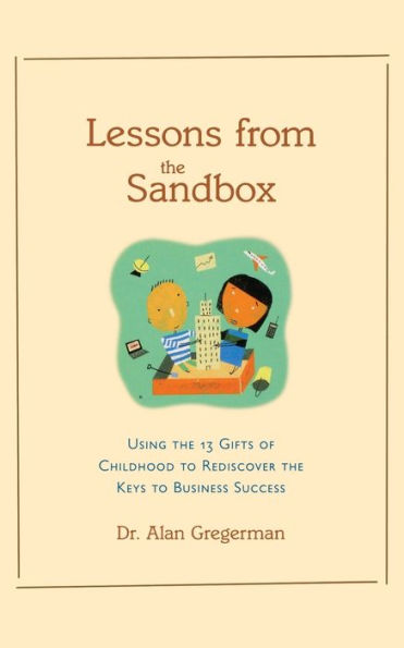 Lessons from the Sandbox: Using the 13 Gifts of Childhood to Rediscover the Keys to Business Success