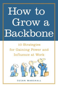 Title: How to Grow a Backbone: 10 Strategies for Gaining Power and Influence at Work, Author: Susan Marshall