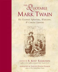 Title: The Quotable Mark Twain : His Essential Aphorisms, Witticisms and Concise Opinions, Author: R. Kent Rasmussen