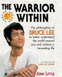 The Warrior Within: The Philosophies of Bruce Lee for Better Understanding the World Around You & Achieving a Rewarding Life