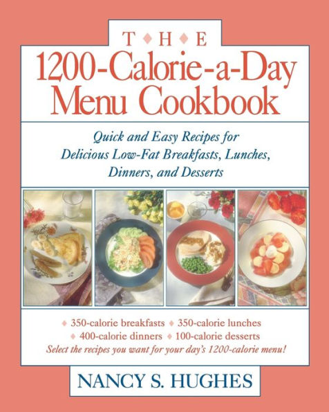 1200-Calorie-A-Day Menu Cookbook : Quick and Easy Recipes for Delicious Low-Fat Breakfasts, Lunches, Dinners, and Desserts