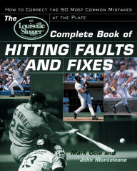 Title: The Louisville Slugger Complete Book of Hitting Faults and Fixes, Author: John Monteleone
