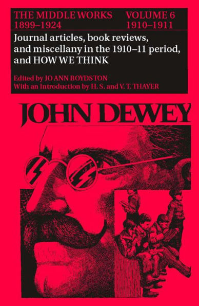 The Middle Works of John Dewey, Volume 6, 1899-1924: Journal articles, book reviews, miscellany in the 1910-1911 period, and How We Think