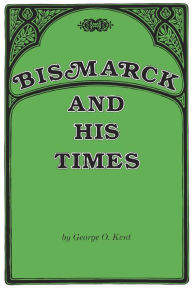 Title: Bismarck and His Times / Edition 1, Author: George O. Kent