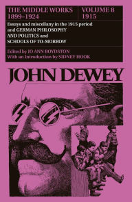 Title: The Middle Works of John Dewey, Volume 8, 1899 - 1924: Essays and Miscellany in the 1915 Period and German Philosophy and Politics and Schools of Tomorrow, Author: John Dewey