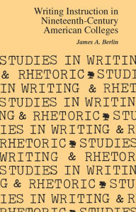 Title: Writing Instruction in Nineteenth-Century American Colleges / Edition 1, Author: James A. Berlin