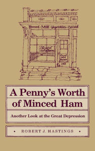 Title: A Penny's Worth of Minced Ham: Another Look at the Great Depression, Author: Robert J Hastings