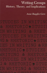 Title: Writing Groups: History, Theory, and Implications / Edition 1, Author: Anne Ruggles Gere