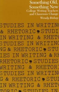 Title: Something Old, Something New: College Writing Teachers and Classroom Change, Author: Wendy Bishop