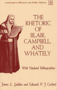 Title: The Rhetoric of Blair, Campbell, and Whately: With Updated Bibliographies / Edition 1, Author: James L. Golden