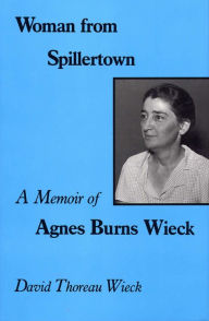 Title: Woman from Spillertown: A Memoir of Agnes Burns Wieck, Author: David Thoreau Wieck A.B.