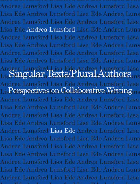 Singular Texts/Plural Authors: Perspectives on Collaborative Writing