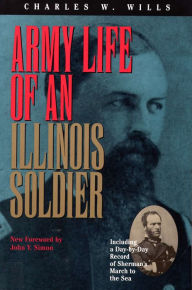 Title: Army Life of an Illinois Soldier: Including a Day by Day Record of Sherman's March to the Sea, Author: Charles W. Wills