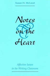 Title: Notes on the Heart: Affective Issues in the Writing Classroom / Edition 1, Author: Susan McLeod