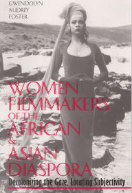 Title: Women Filmmakers of the African & Asian Diaspora: Decolonizing the Gaze, Locating Subjectivity, Author: Gwendolyn Audrey Foster