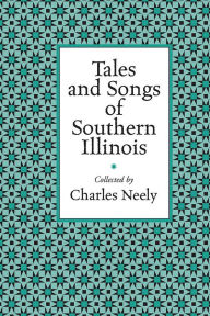 Title: Tales and Songs of Southern Illinois, Author: Charles Neely